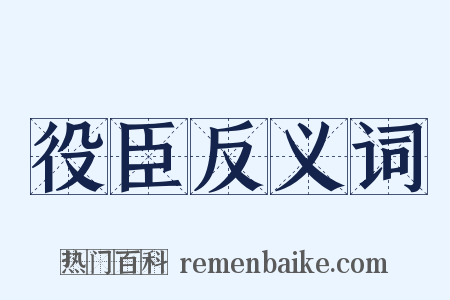 役臣反义词是什么意思的图片